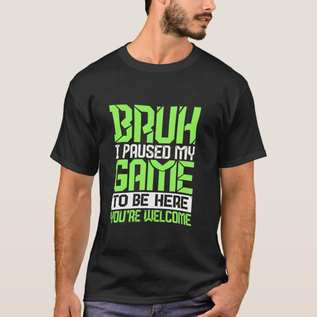 Bruh I Paused My Game To Be Here You re Welcome Fu T-Shirt (Front)