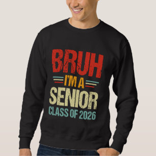 Bruh I'm A Senior Class Of 2026 College High Schoo Sweatshirt