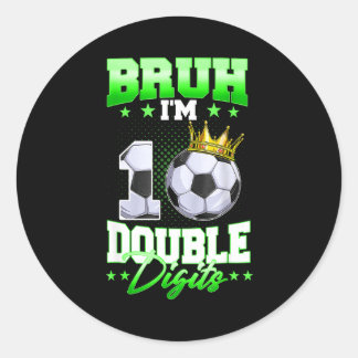 Bruh Im Double Digits Soccer 10th Birthday Boy 10  Classic Round Sticker