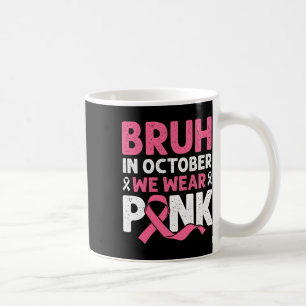 Bruh In October Wear Pink Breast Cancer Shirts For Coffee Mug