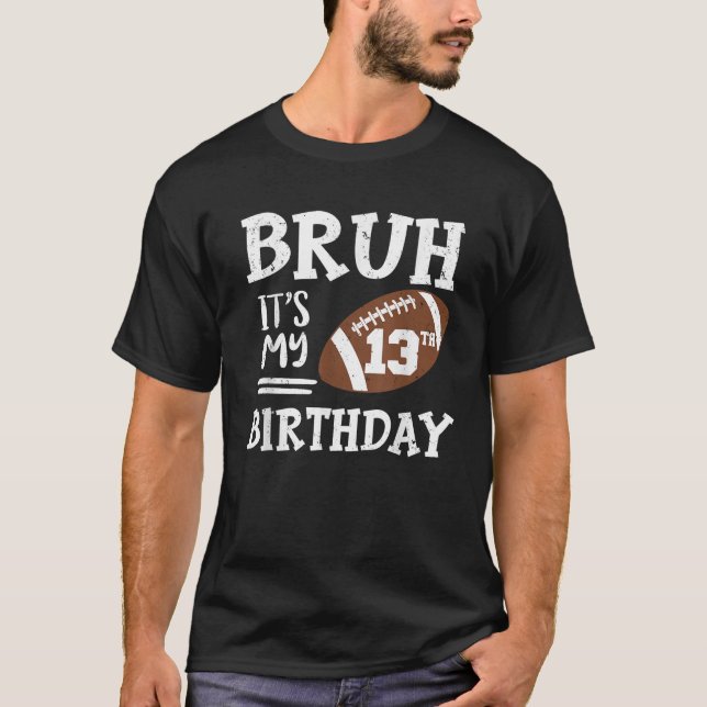 Bruh It s My 13th Birthday 13 Year Old Football Pl T-Shirt (Front)