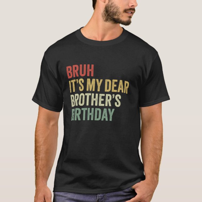 Bruh It s My Dear Brother s Birthday King OMG Prin T-Shirt (Front)