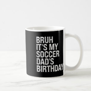 Bruh It’s My Soccer Dad’s Birthday King Coaching S Coffee Mug