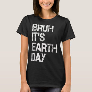Bruh Its Earth Day Funny Earth Day Environmental P T-Shirt