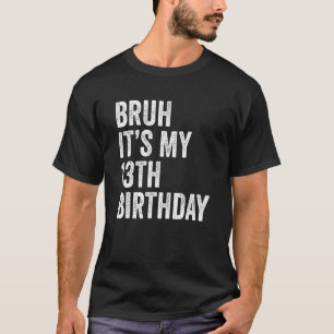 Bruh It's My 13th Birthday 13 Years Old Thirte T-Shirt