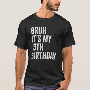 Bruh It's My 13th Birthday 13 Years Old Thirte T-Shirt