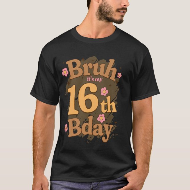 Bruh It's My 16th Bday Birthday Girl I'm 16 Years  T-Shirt (Front)