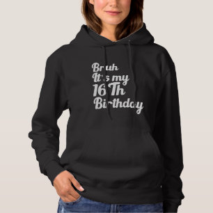 Bruh It's My 16Th Birthday Funny Humourous Sarcast Hoodie