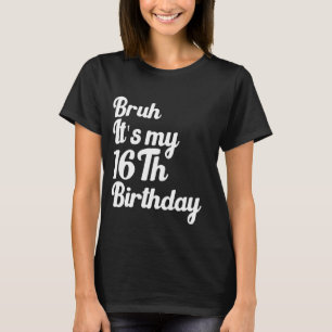 Bruh It's My 16Th Birthday Funny Humourous Sarcast T-Shirt