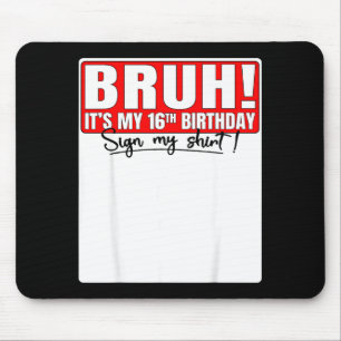 Bruh Its My 16th Birthday Sign My Shirt 16 Year Ol Mouse Pad