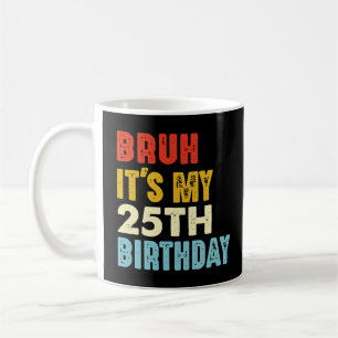 Bruh it's My 25th Birthday 25 Years Old Women Men Coffee Mug