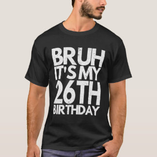 Bruh It'S My 26Th Birthday 26 Years Old Birthday M T-Shirt