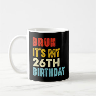 Bruh It's My 26th Birthday 26 Years Old Funny Coffee Mug