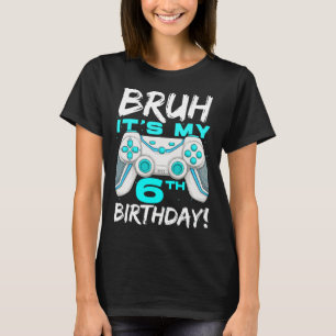 Bruh It's My 6th Birthday 6 Year Old Gaming Birthd T-Shirt