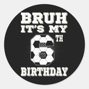 Bruh It's My 6th Birthday 6 Year Old Soccer Kids Classic Round Sticker