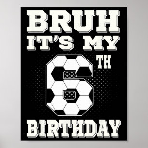 Bruh It's My 6th Birthday 6 Year Old Soccer Kids Poster