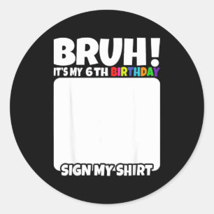 Bruh Its My 6th Birthday Sign My Shirt 6 Years Old Classic Round Sticker