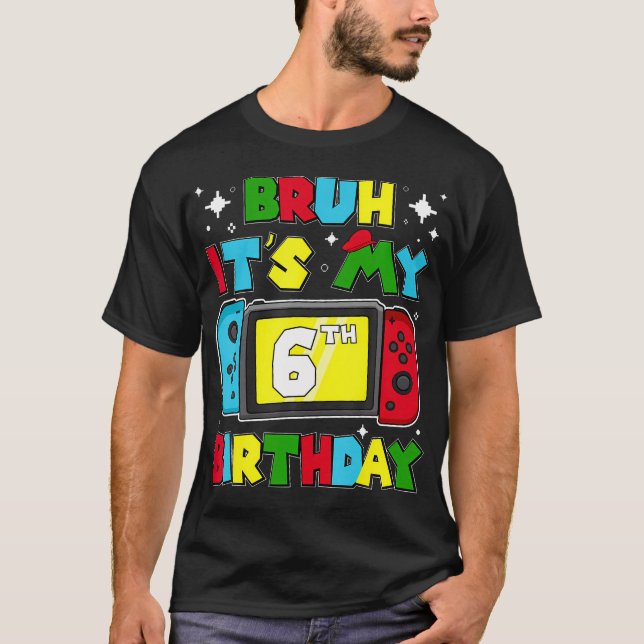 Bruh It'S My 6Th Birthday Video Game 6 Years Old B T-Shirt (Front)