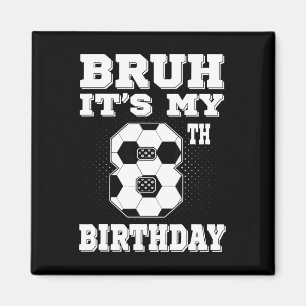 Bruh It's My 8th Birthday 8 Year Old Soccer Kids  Magnet