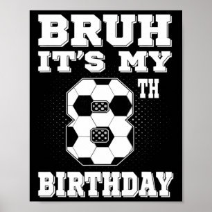 Bruh It's My 8th Birthday 8 Year Old Soccer Kids Poster