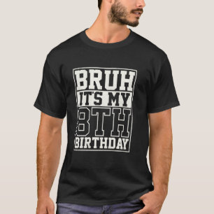 Bruh It's My 8th Birthday 8yr I'm 8 Year Old Birth T-Shirt