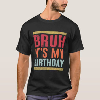 Bruh It's My Birthday Funny Sarcastic T-Shirt