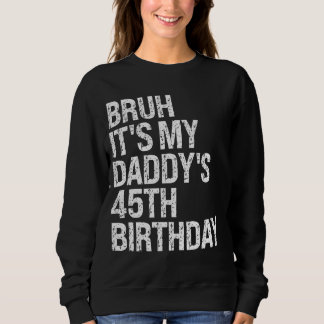 Bruh It's My Daddy's 45th Birthday King OMG Crown  Sweatshirt