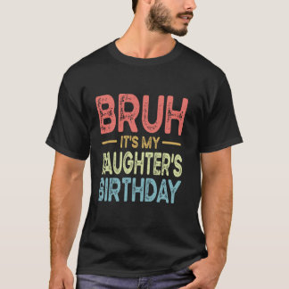 Bruh It's My Daughter's Birthday Funny Bday Sarcas T-Shirt
