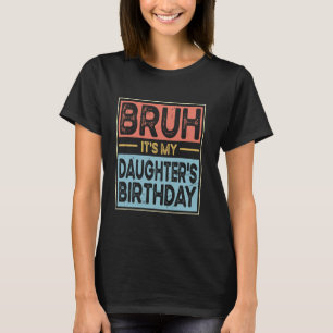 Bruh It's My Daughter's Birthday Funny Bday Sarcas T-Shirt