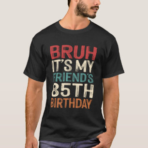 Bruh It's My Friend's 85th Birthday 85 Years Old R T-Shirt