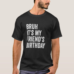 Bruh It's My Friend's Birthday T-Shirt