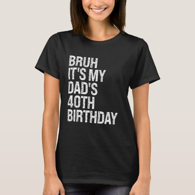 Bruh It's My King Dad's 40th Birthday OMG Crown Ha T-Shirt (Front)