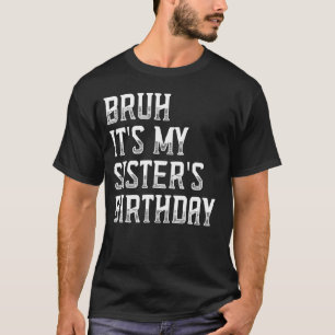 Bruh It's My Sister's Birthday Funny Bday Sarcasti T-Shirt