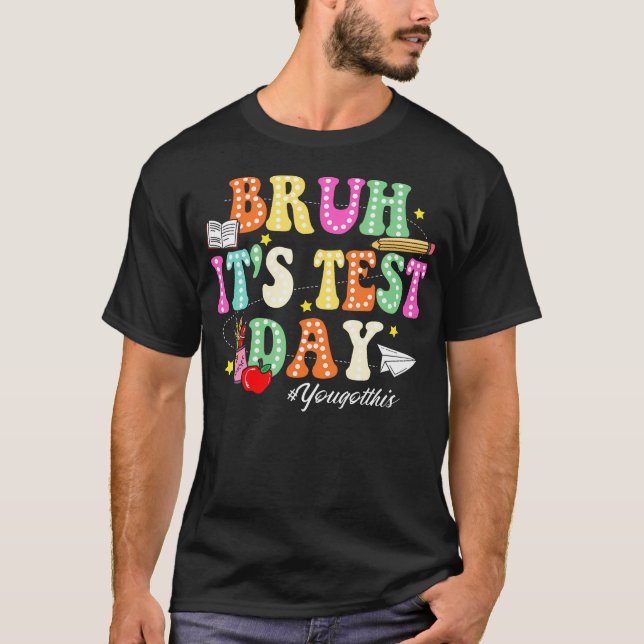 Bruh Its Test Day You Got This Testing Day Funny T-Shirt (Front)