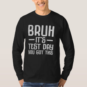 Bruh Itu2019s Test Day You Got This Testing Day Te T-Shirt