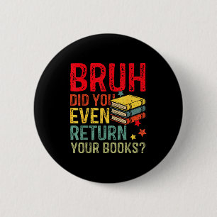 Bruh return books funny library teacher students 6 cm round badge