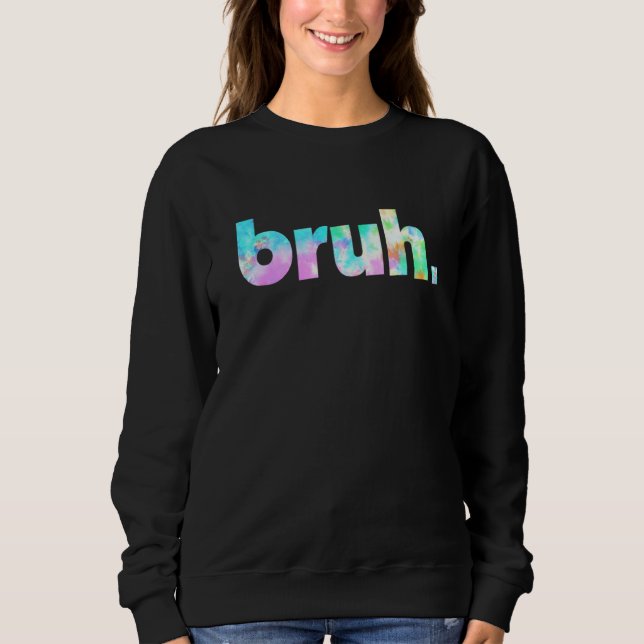 Bruh Tie Dye Brah Bro Dude Greeting Slang Funny Me Sweatshirt (Front)