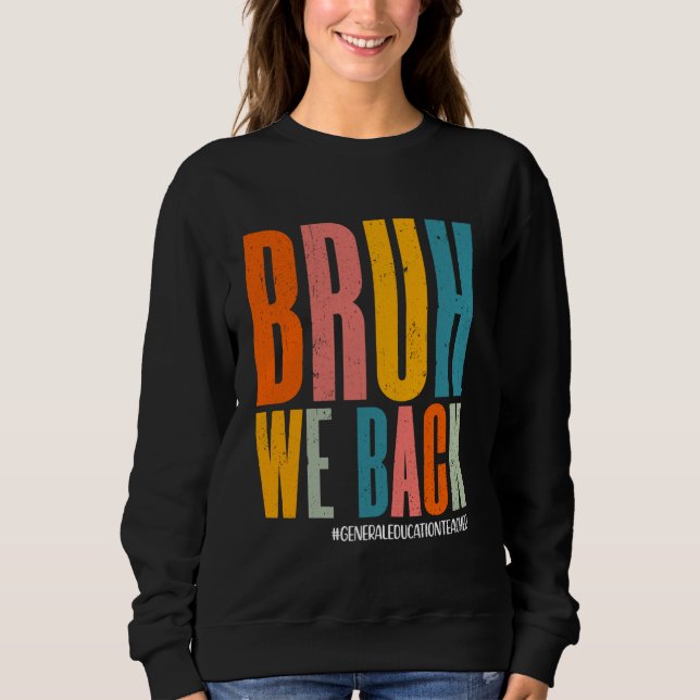 Bruh We Back Happy First Day General Education Tea Sweatshirt (Front)