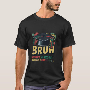 Bruh We Graduated Can We celebrate Juneteenth Now  T-Shirt