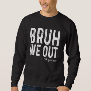 Bruh We Out 5th Graders Fifth Grade Graduation Cla Sweatshirt