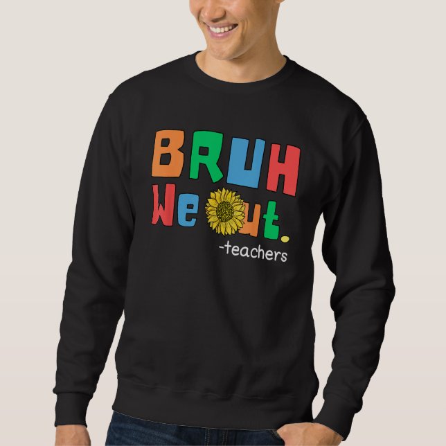 Bruh We Out. Funny Last of School Teacher Sunflowe Sweatshirt (Front)