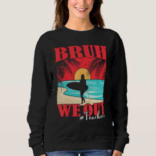 Bruh We Out Teacher Happy Last Day Of School Teach Sweatshirt