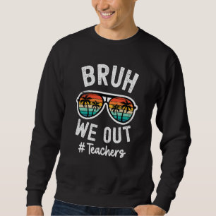 Bruh We Out Teachers School out for summer tgif te Sweatshirt