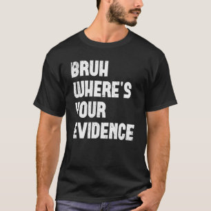 Bruh Where s Your Evidence  English Teachers Evide T-Shirt