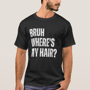 Bruh Where's My Hair Funny Bald Head Joke Gag Sarc T-Shirt