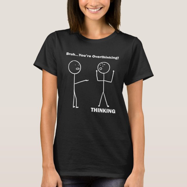 Bruh You re Overthinking Stick Figure Pun Dad Joke T-Shirt (Front)