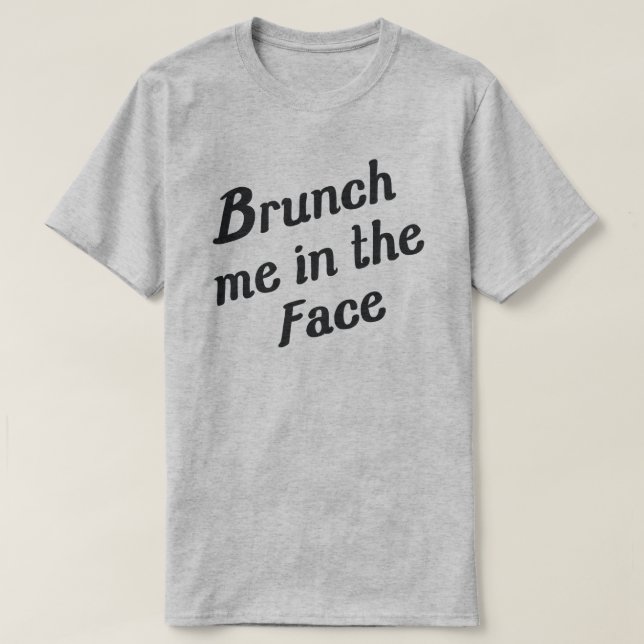 BRUNCH ME IN THE FACE T-Shirt (Design Front)