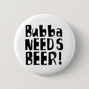 Bubba needs Beer! 6 Cm Round Badge