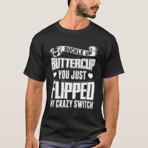 Buckle Up Buttercup You Just Flipped My Crazy Swit T-Shirt