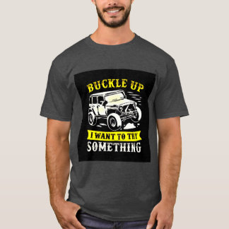 Buckle Up I Want To Try Something T-Shirt